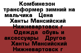 Комбинезон --трансформер зимний на мальчика › Цена ­ 2 500 - Ханты-Мансийский, Нижневартовск г. Одежда, обувь и аксессуары » Другое   . Ханты-Мансийский,Нижневартовск г.